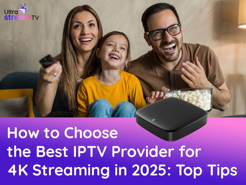 How to Choose the Best IPTV Provider for 4K Streaming in 2025