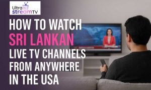 How to Watch Sri Lankan Live TV Channels from Anywhere in the USA